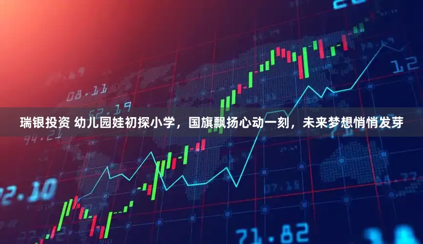 瑞银投资 幼儿园娃初探小学，国旗飘扬心动一刻，未来梦想悄悄发芽