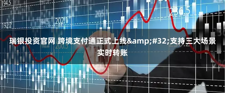 瑞银投资官网 跨境支付通正式上线&#32;支持三大场景实时转账