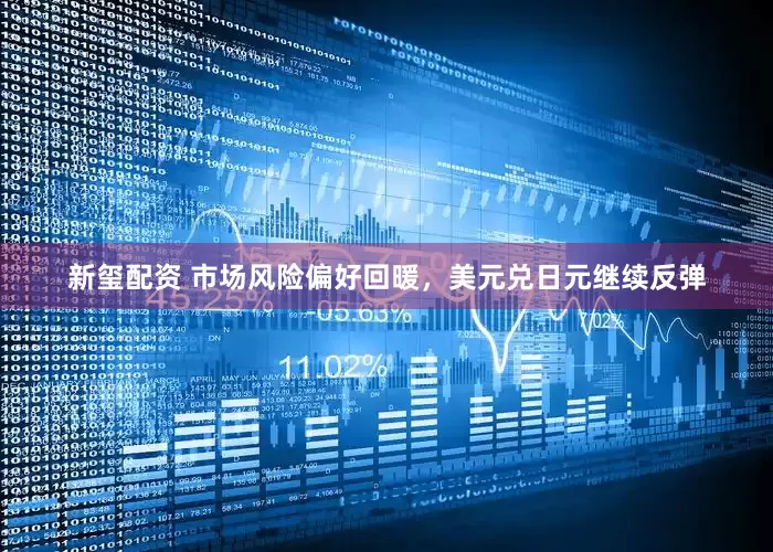 新玺配资 市场风险偏好回暖，美元兑日元继续反弹