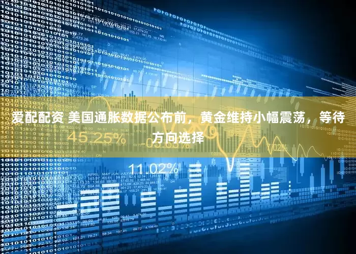 爱配配资 美国通胀数据公布前，黄金维持小幅震荡，等待方向选择