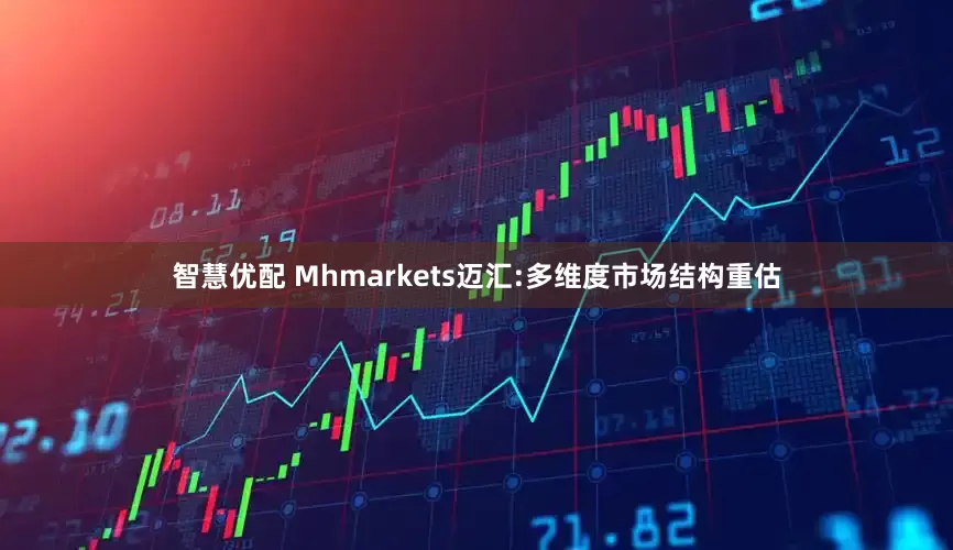智慧优配 Mhmarkets迈汇:多维度市场结构重估