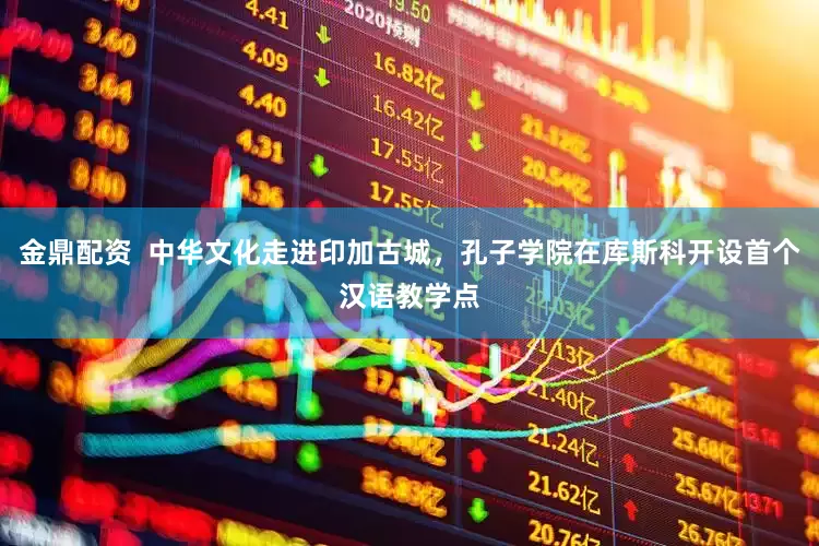 金鼎配资  中华文化走进印加古城，孔子学院在库斯科开设首个汉语教学点