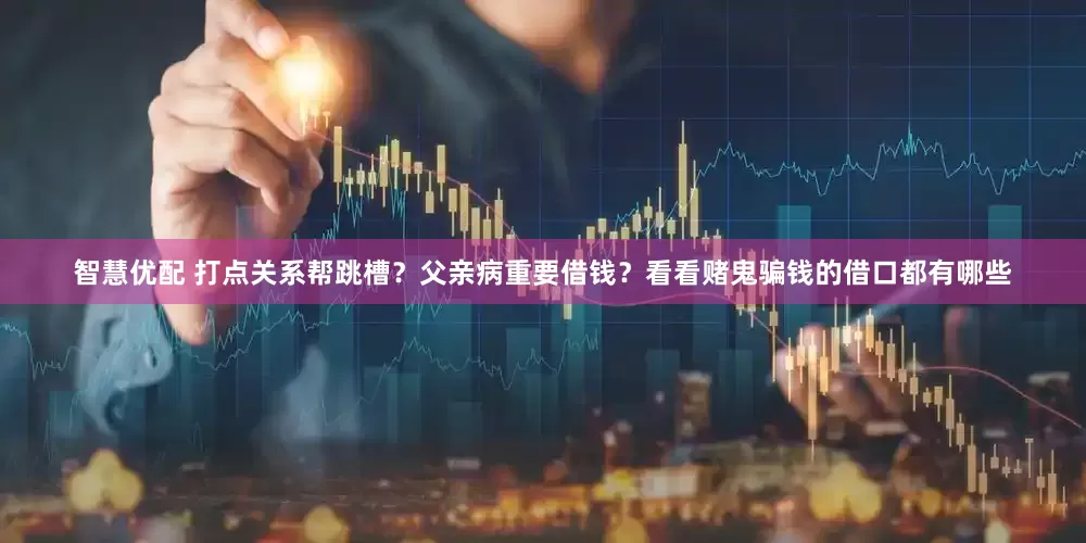 智慧优配 打点关系帮跳槽？父亲病重要借钱？看看赌鬼骗钱的借口都有哪些