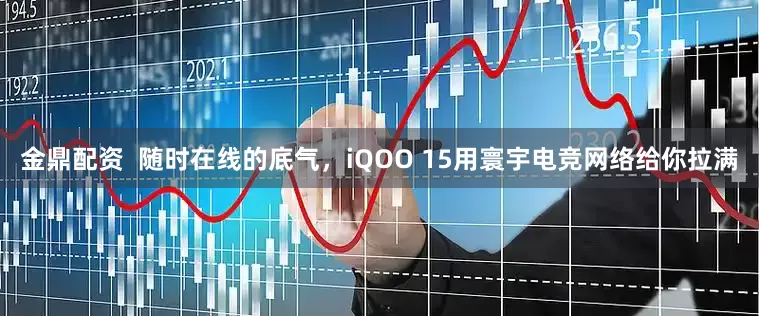 金鼎配资  随时在线的底气，iQOO 15用寰宇电竞网络给你拉满